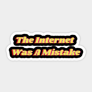 The Internet Was A Mistake Sticker